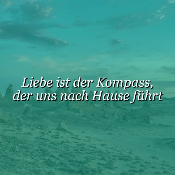 Ein inspirierendes Bild zeigt den weißen Schriftzug "Liebe ist der Kompass, der uns nach Hause führt" vor einer weiten, unwirklichen Wüstenlandschaft bei sanftem Licht. Die Kulisse mit ihren markanten Felsformationen in Türkis- und Grüntönen strahlt Ruhe und Orientierung aus.