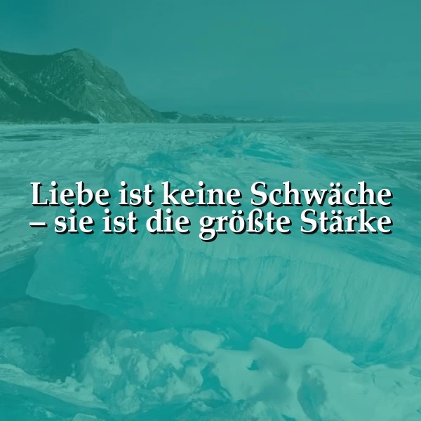 Weiße Schrift auf einem eisigen Hintergrund: Das Zitat 'Liebe ist keine Schwäche – sie ist die größte Stärke' ist umgeben von türkisfarbenen Eisschollen und fernen Bergen. Eine kalte, doch kraftvolle Stimmung.