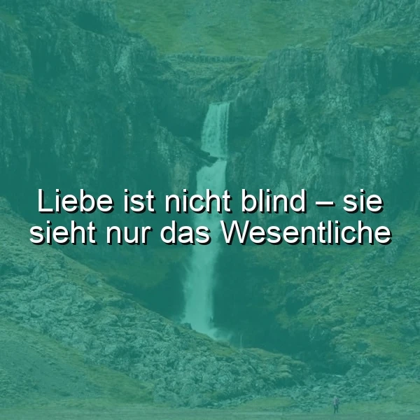 Ein majestätischer Wasserfall stürzt über moosbewachsene Felsen herab, während darüber das Zitat "Liebe ist nicht blind – sie sieht nur das Wesentliche" in weißer Schrift schwebt. Die Szenerie vermittelt eine ruhige, nachdenkliche Naturstimmung.