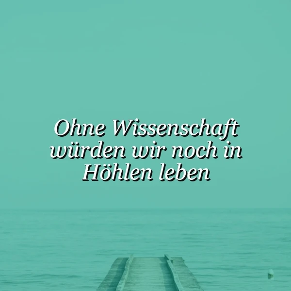 Ein Holzsteg führt in ruhiges, türkisblaues Wasser unter hellem Himmel. Mittig steht der Spruch: Ohne Wissenschaft würden wir noch in Höhlen leben. Das Bild strahlt eine klare, nachdenkliche Atmosphäre aus.