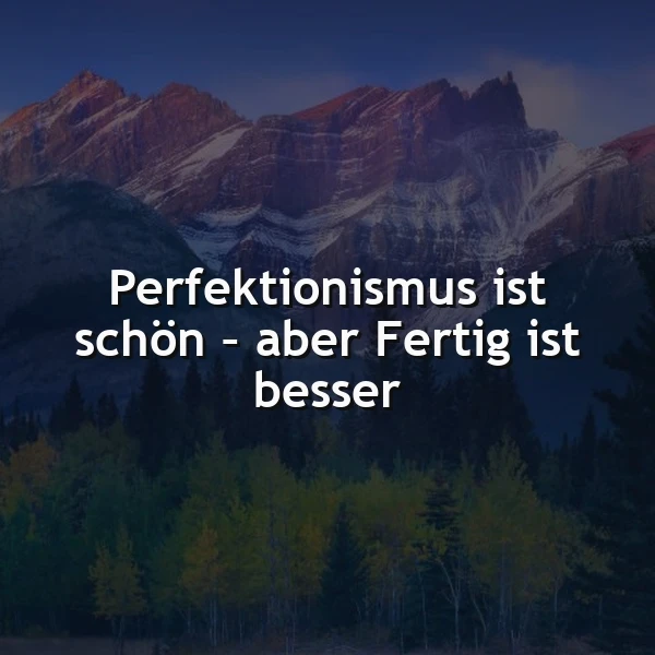 Majestätische Berge und dunkle Wälder im Abendlicht, ein Bild mit dem weisen Zitat: 'Perfektionismus ist schön – aber Fertig ist besser'. Eine ruhige, motivierende Stimmung, die zu Pragmatismus anregt.