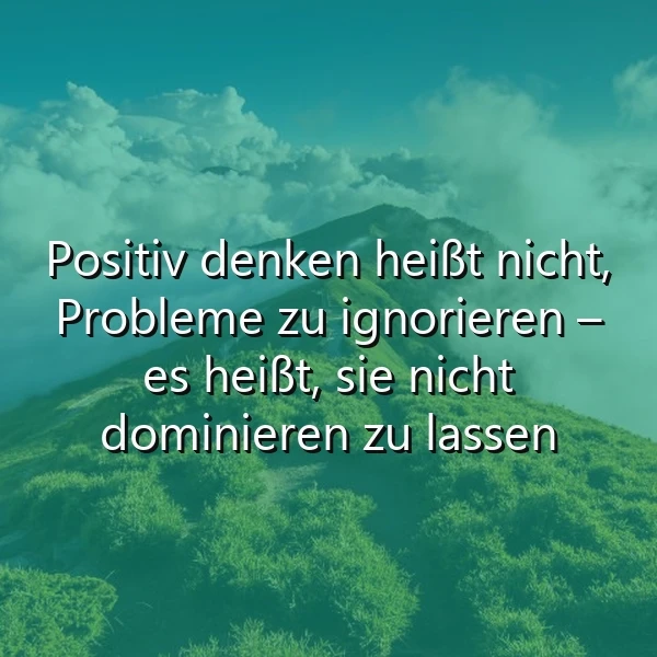 Grüne Berglandschaft mit zarten Wolken und klarem Himmel. Darauf ein motivierendes Zitat in Weiß: 'Positiv denken heißt nicht, Probleme zu ignorieren – es heißt, sie nicht dominieren zu lassen.' Eine inspirierende Botschaft für mentale Stärke.