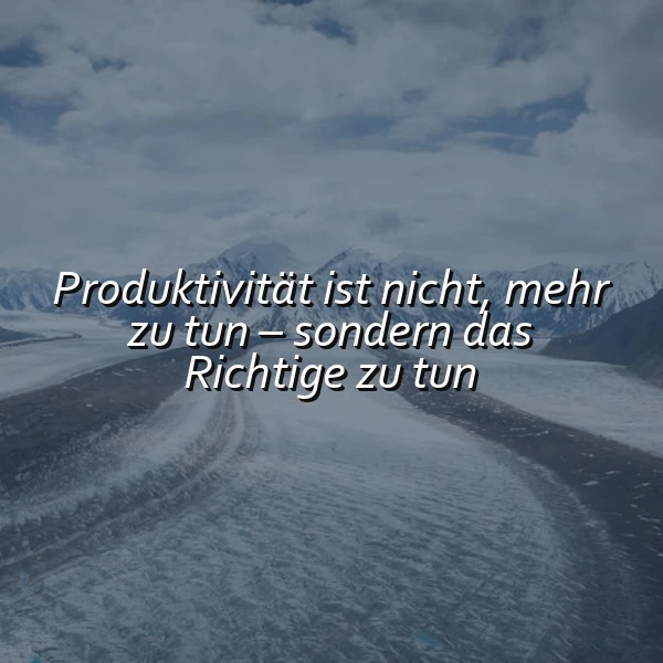 Majestätische Winterlandschaft mit weiten Gletschertälern und schneebedeckten Gipfeln unter einem bewölkten Himmel. Der inspirierende Spruch 'Produktivität ist nicht, mehr zu tun – sondern das Richtige zu tun' erscheint in Weiß.