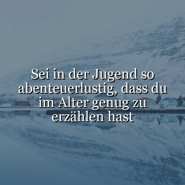 Ein serene Landschaft mit schneebedeckten Bergen und einem ruhigen See. Im Vordergrund liegt ein Dorf. Das Zitat 'Sei in der Jugend so abenteuerlustig, dass du im Alter genug zu erzählen hast' ist zentral im Bild platziert.