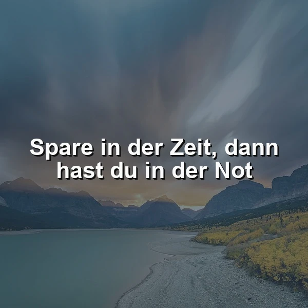 Ein Seeufer mit Bergen im Hintergrund, ein Weg führt zum Wasser, gelbe Pflanzen am Ufer, bewölkt mit einem Hauch von Sonnenlicht, inspirierendes Zitat: 'Spare in der Zeit, dann hast du in der Not'