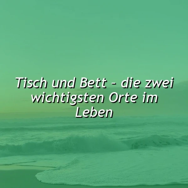 Ein ruhiges, grünliches Wellenmeer mit sanften Wellen, im Vordergrund der Text 'Tisch und Bett - die zwei wichtigsten Orte im Leben' in weißer Schrift