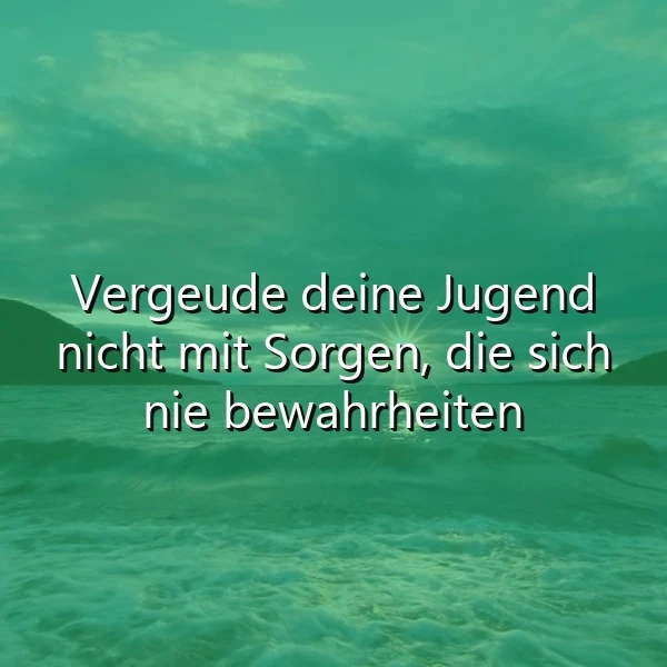 Ruhiges, türkisgrünes Meer mit Wellen unter einem bewölkten Himmel und entfernten Hügeln. Darauf steht in weißer Schrift: „Vergeude deine Jugend nicht mit Sorgen, die sich nie bewahrheiten.“ Eine inspirierende und nachdenkliche Szene.