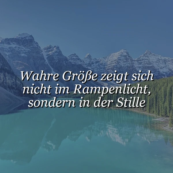 Ein ruhiger Bergsee, umgeben von schneebedeckten Gipfeln und immergrünen Wäldern. Der inspirierende Text 'Wahre Größe zeigt sich nicht im Rampenlicht, sondern in der Stille' betont die friedvolle und nachdenkliche Atmosphäre dieser unberührten Naturlandschaft.