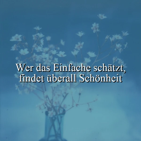 Ein ruhiges Bild mit einem schönen Zitat. Eine Vase mit kleinen weißen Blumen vor einem sanften, blauen Hintergrund. Das Zitat 'Wer das Einfache schätzt, findet überall Schönheit' ist in weißer Schrift über das Bild gelegt.