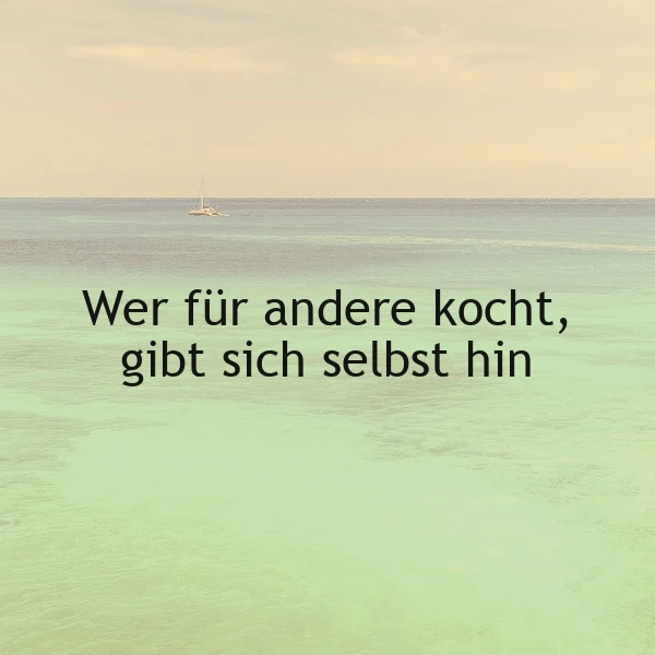 Ein ruhiges Meer mit sanftem türkisfarbenem Wasser und einem hellen Himmel, ein kleines Segelboot gleitet am Horizont. Das Zitat „Wer für andere kocht, gibt sich selbst hin“ spricht von der Schönheit der Selbsthingabe.