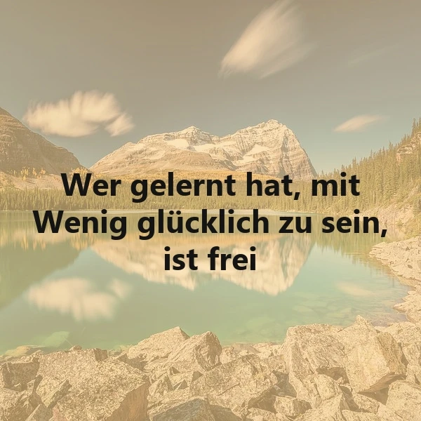 Ein ruhiger Bergsee, umgeben von schneebedeckten Gipfeln und grünen Wäldern, spiegelt den klaren Himmel wider. Das Zitat 'Wer gelernt hat, mit Wenig glücklich zu sein, ist frei' steht inspirierend im Vordergrund.