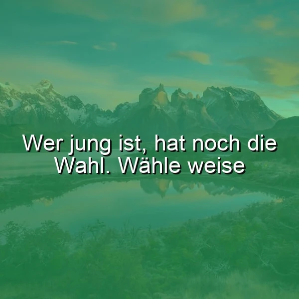 Ein ruhiger See vor einer atemberaubenden Bergkulisse mit schneebedeckten Gipfeln unter einem blauen Himmel mit Wolken, überlagert mit dem Zitat 'Wer jung ist, hat noch die Wahl. Wähle weise'