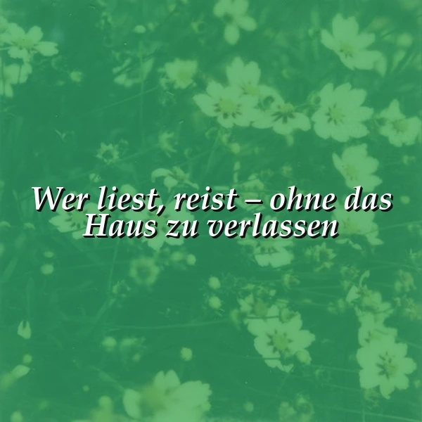 Ein beruhigendes Bild mit verschwommenen weißen Blüten vor einem sanften grünen Hintergrund. Darauf steht in weißer Schrift das inspirierende Zitat: „Wer liest, reist – ohne das Haus zu verlassen“, was zum Träumen und Entdecken einlädt.