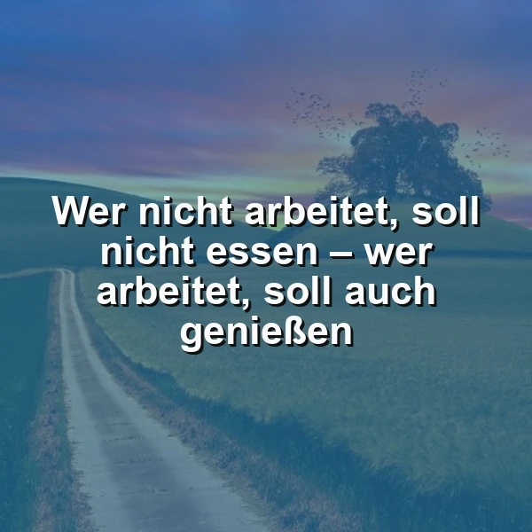 Ein inspirierendes Bild mit dem Spruch "Wer nicht arbeitet, soll nicht essen – wer arbeitet, soll auch genießen" vor einer idyllischen Landschaft. Es zeigt einen Feldweg, grüne Hügel, einen Baum und einen farbenprächtigen Himmel bei Sonnenuntergang. Die Stimmung ist nachdenklich und motivierend.