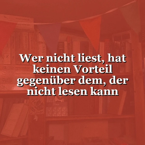 Weißes Zitat auf rötlichem Hintergrund mit unscharfen Bücherregalen und Wimpeln. Der Spruch lautet: Wer nicht liest, hat keinen Vorteil gegenüber dem, der nicht lesen kann. Eine nachdenkliche, bildungsfördernde Stimmung.