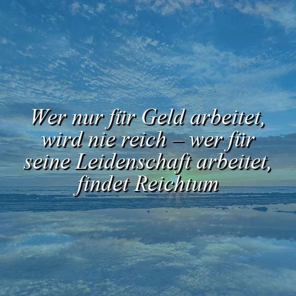 Ein inspirierendes Zitat auf einem Bild, das einen weiten blauen Himmel mit feinen Wolken und die spiegelnde Oberfläche des Meeres oder Eises in sanften Blautönen zeigt. Der Text "Wer nur für Geld arbeitet, wird nie reich – wer für seine Leidenschaft arbeitet, findet Reichtum" steht in weiß-blauer Kursivschrift zentral im Bild. Die Stimmung ist ruhig und nachdenklich.