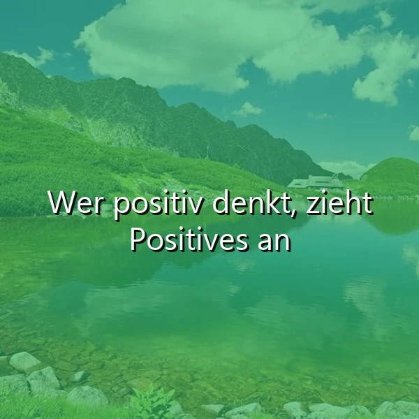 Ein ruhiger Bergsee, umgeben von grünen Berghängen unter einem blauen Himmel, spiegelt friedliche Stille wider. Das inspirierende Zitat "Wer positiv denkt, zieht Positives an" steht zentral im Bild.