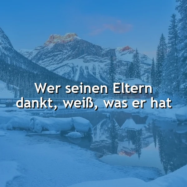 Ein ruhiger, schneebedeckter See vor einer majestätischen Bergkulisse mit vereinzelten Bäumen, im Hintergrund ein klarer Himmel mit leichten Wolken, das Zitat 'Wer seinen Eltern dankt, weiß, was er hat' in weißer Schrift