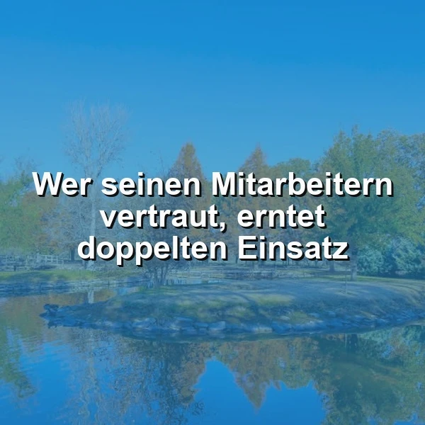 Ein ruhiger Teich mit klarem Wasser, umgeben von Bäumen und einer Wiese. Im Vordergrund ein Spruch: Wer seinen Mitarbeitern vertraut, erntet doppelten Einsatz. Die Atmosphäre ist friedlich und vertrauensvoll.