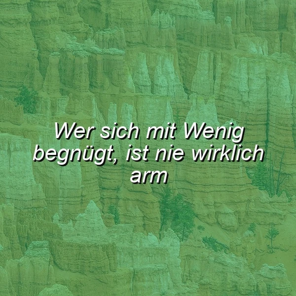 Weite Landschaft mit grünlich schimmernden Felsformationen. Zentral steht der inspirierende Spruch: Wer sich mit Wenig begnügt, ist nie wirklich arm. Es vermittelt eine Botschaft der Zufriedenheit und inneren Stärke.