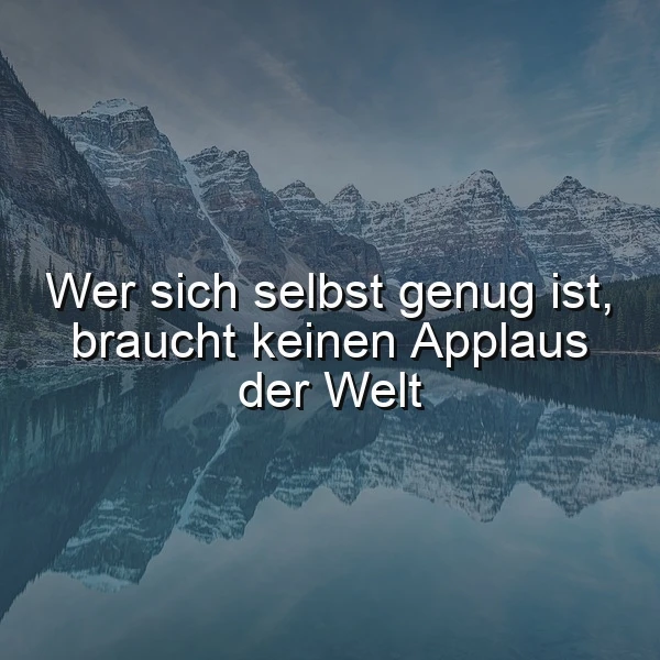 Ein ruhiger See vor einer beeindruckenden Bergkulisse mit schneebedeckten Gipfeln und einem bewölkten Himmel, auf dem der Spruch 'Wer sich selbst genug ist, braucht keinen Applaus der Welt' in weißer Farbe eingeblendet ist.