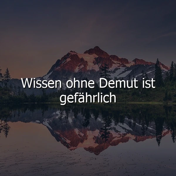 Majestätische Berglandschaft bei Sonnenaufgang, die sich ruhig in einem See spiegelt. Über dem friedlichen Panorama schwebt in weißer Schrift das Zitat: Wissen ohne Demut ist gefährlich, das zum Nachdenken anregt.