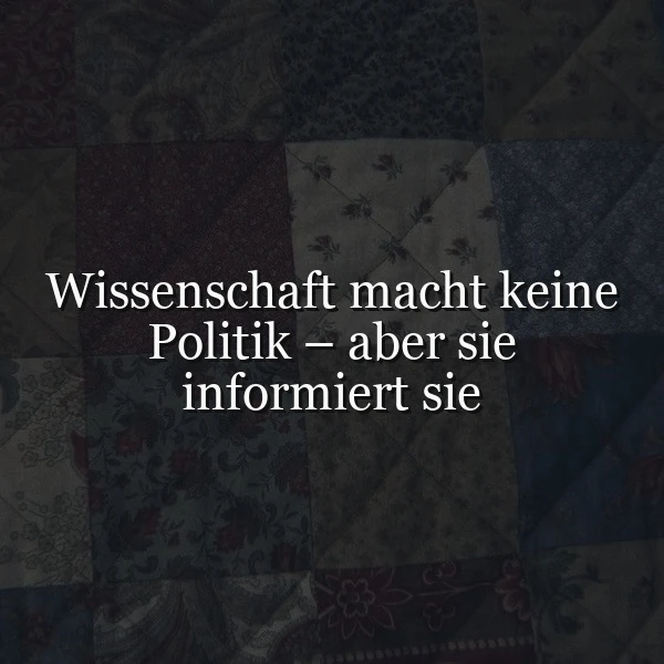 Ein dunkles, gemustertes Hintergrundbild mit einem zentralen, weißen Text, der das Zitat 'Wissenschaft macht keine Politik – aber sie informiert sie' zeigt.