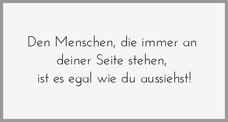 Den menschen die immer an deiner seite stehen ist es egal wie du