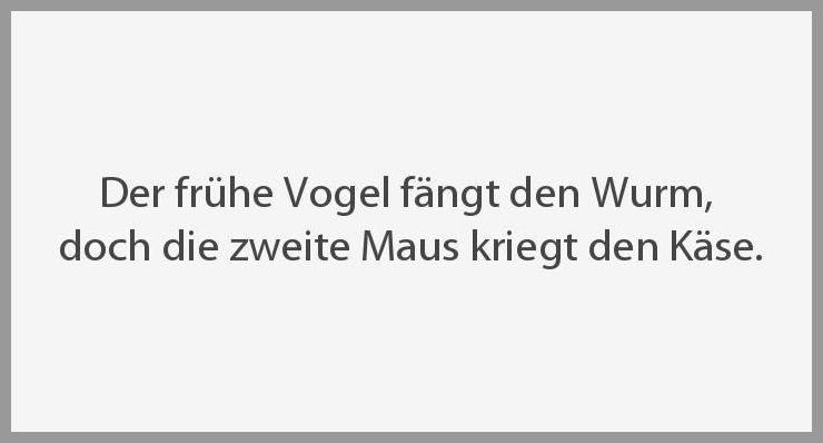 Der fruehe vogel faengt den wurm doch die zweite maus kriegt den kaese