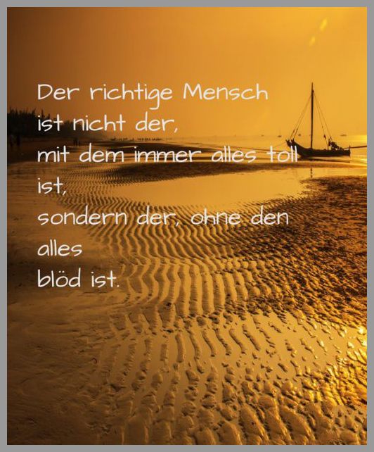 Der richtige mensch ist nicht der mit dem immer alles toll ist sondern