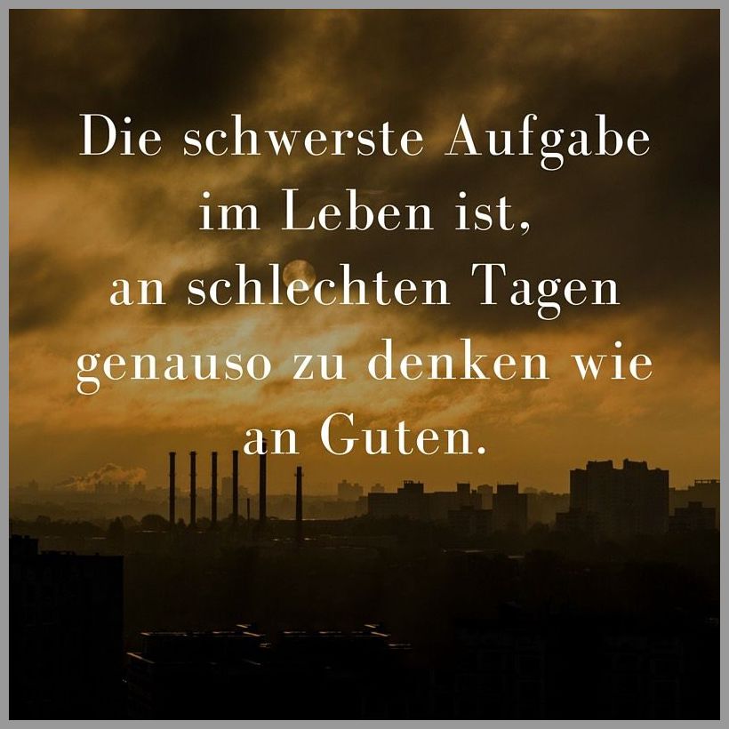 Die schwerste aufgabe im leben ist an schlechten tagen genauso zu denken wie an guten Bilder