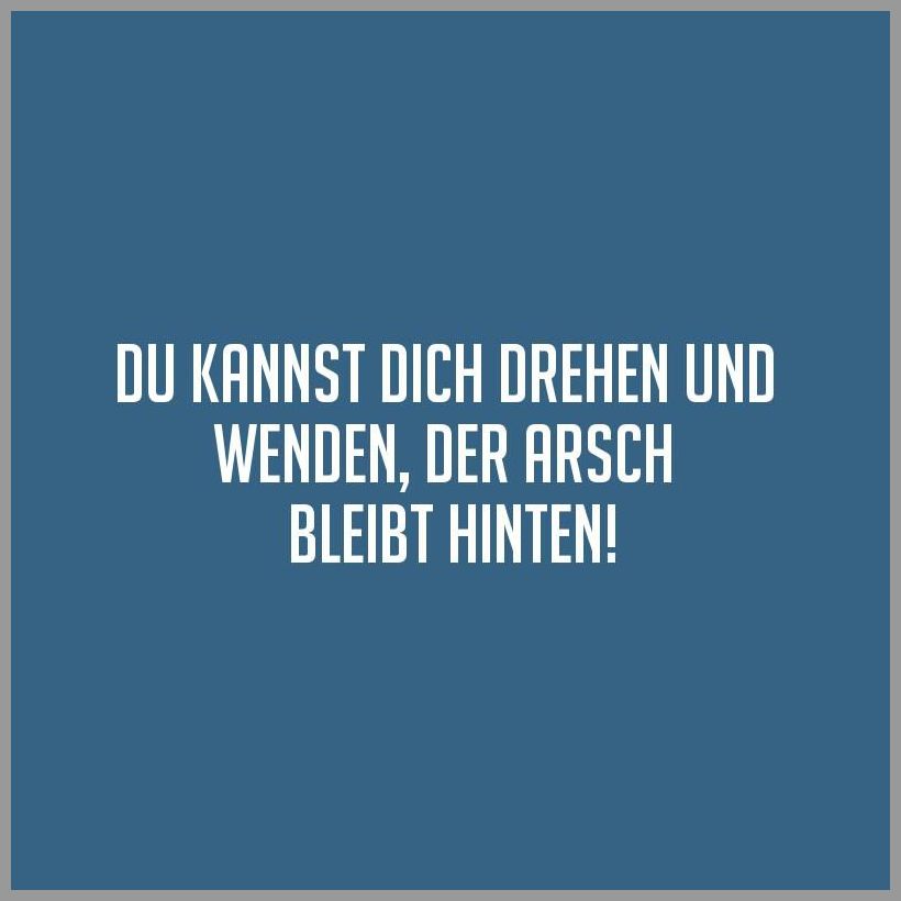 Du kannst dich drehen und wenden der arsch bleibt hinten Du kannst dich drehen und wenden der arsch bleibt hinten - Du kannst dich drehen und wenden der arsch bleibt hinten