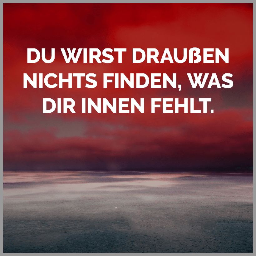 Du wirst draussen nichts finden was dir innen fehlt Du wirst draussen nichts finden was dir innen fehlt - Du wirst draussen nichts finden was dir innen fehlt