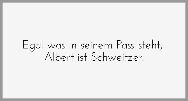 Egal was in seinem pass steht albert ist schweitzer Egal was in seinem pass steht albert ist schweitzer - Egal was in seinem pass steht albert ist schweitzer