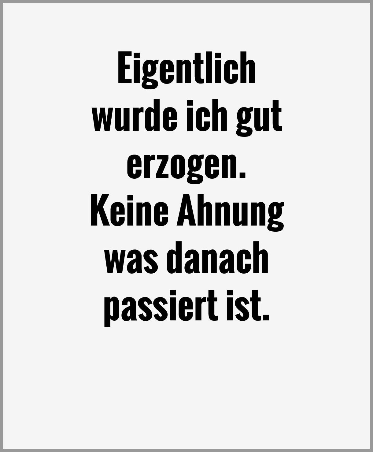Eigentlich wurde ich gut erzogen keine ahnung was danach passiert ist Eigentlich wurde ich gut erzogen keine ahnung was danach passiert ist - Eigentlich wurde ich gut erzogen keine ahnung was danach passiert ist
