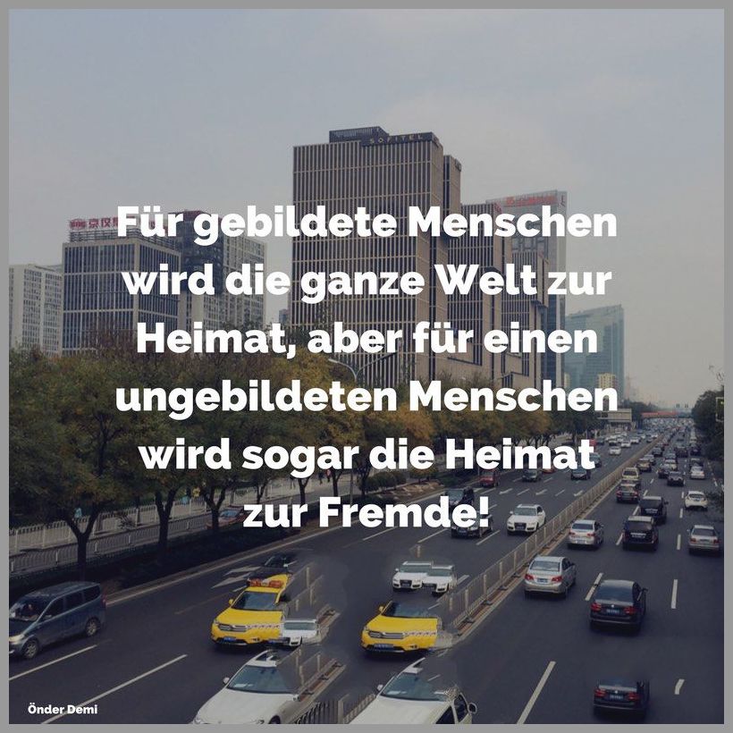 Fuer gebildete menschen wird die ganze welt zur heimat aber fuer einen ungebildeten menschen wird sogar die heimat zur fremde Fuer gebildete menschen wird die ganze welt zur heimat aber fuer einen ungebildeten menschen wird sogar die heimat zur fremde - Fuer gebildete menschen wird die ganze welt zur heimat aber fuer einen ungebildeten menschen wird sogar die heimat zur fremde
