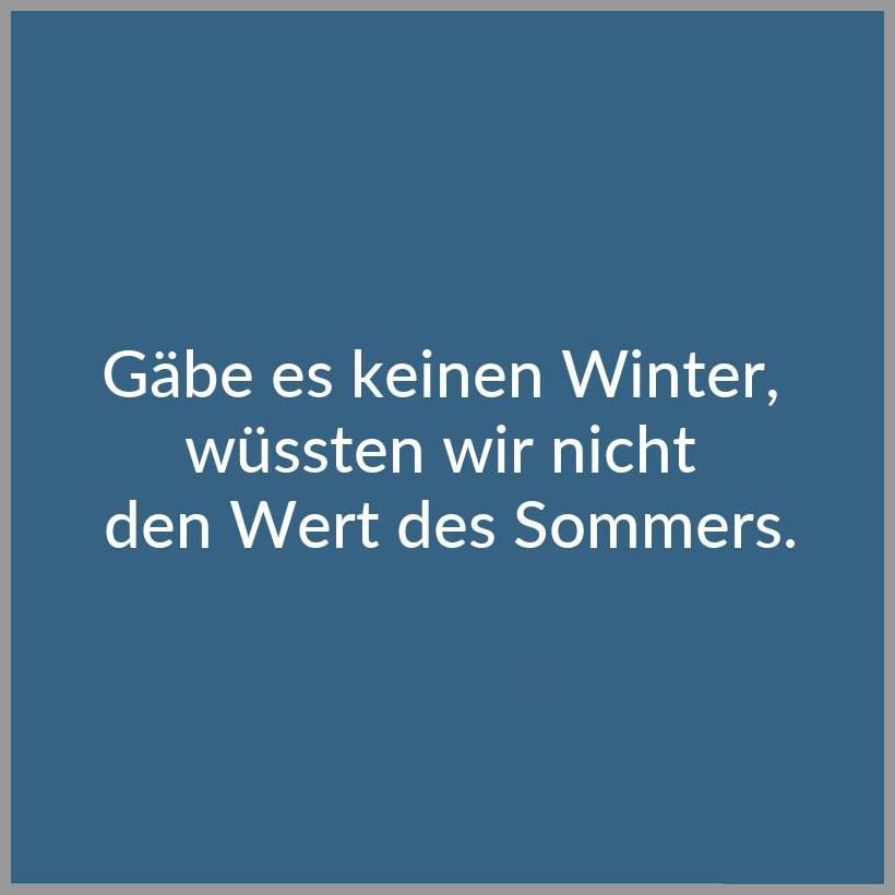 Gaebe es keinen winter wuessten wir nicht den wert des sommers Gaebe es keinen winter wuessten wir nicht den wert des sommers - Gaebe es keinen winter wuessten wir nicht den wert des sommers