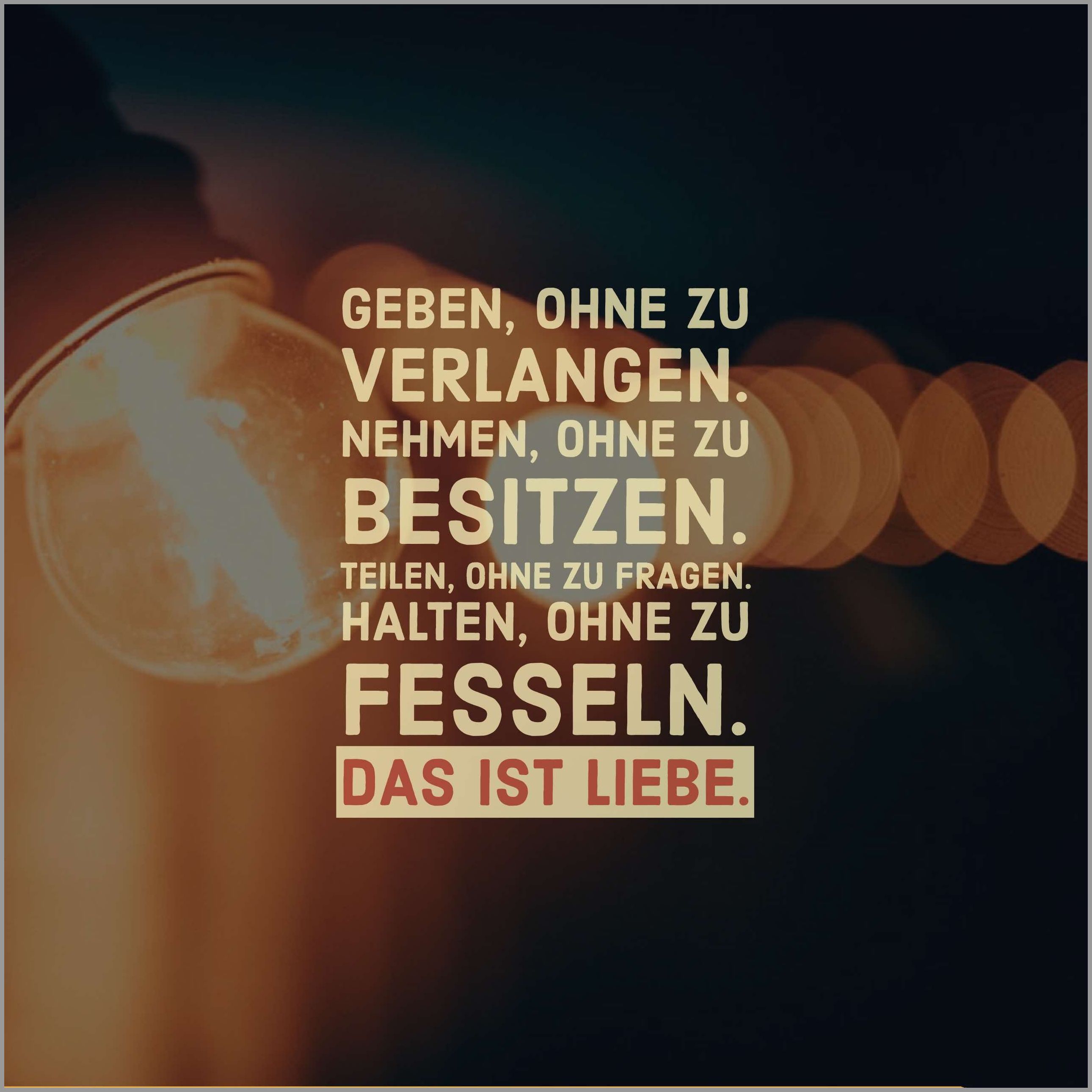 Geben ohne zu verlangen nehmen ohne zu besitzen teilen ohne zu fragen halten ohne zu fesseln das ist liebe Geben ohne zu verlangen nehmen ohne zu besitzen teilen ohne zu fragen halten ohne zu fesseln das ist liebe - Geben ohne zu verlangen nehmen ohne zu besitzen teilen ohne zu fragen halten ohne zu fesseln das ist liebe