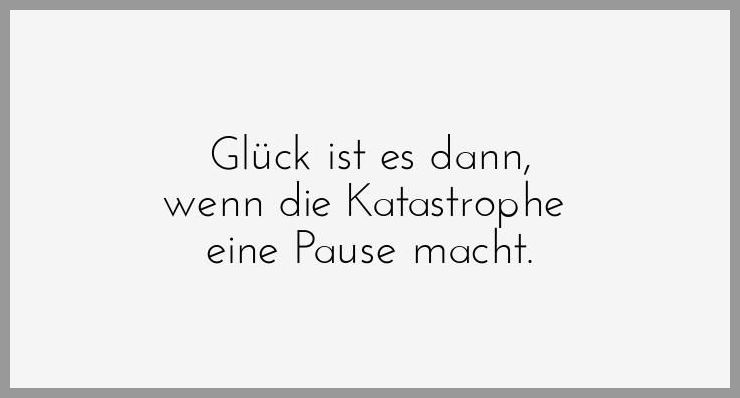 Glueck ist es dann wenn die katastrophe eine pause macht Glueck ist es dann wenn die katastrophe eine pause macht - Glueck ist es dann wenn die katastrophe eine pause macht