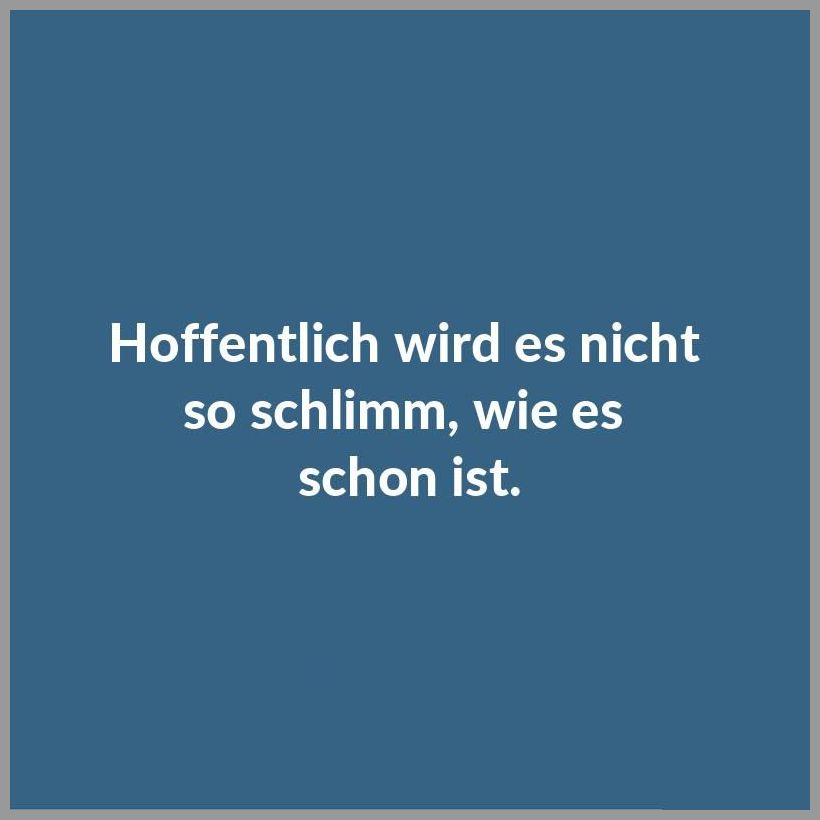 Hoffentlich wird es nicht so schlimm wie es schon ist Hoffentlich wird es nicht so schlimm wie es schon ist - Hoffentlich wird es nicht so schlimm wie es schon ist