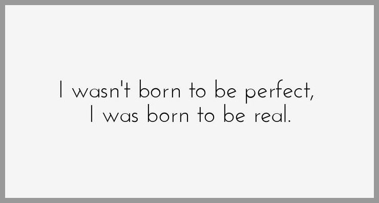 I wasn t born to be perfect i was born to be real - I wasn t born to be perfect i was born to be real