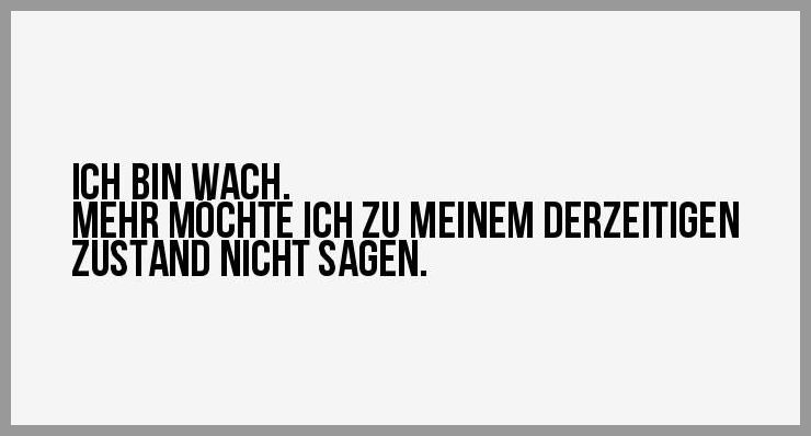 Ich bin wach mehr moechte ich zu meinem derzeitigen zustand nicht sagen Ich bin wach mehr moechte ich zu meinem derzeitigen zustand nicht sagen - Ich bin wach mehr moechte ich zu meinem derzeitigen zustand nicht sagen