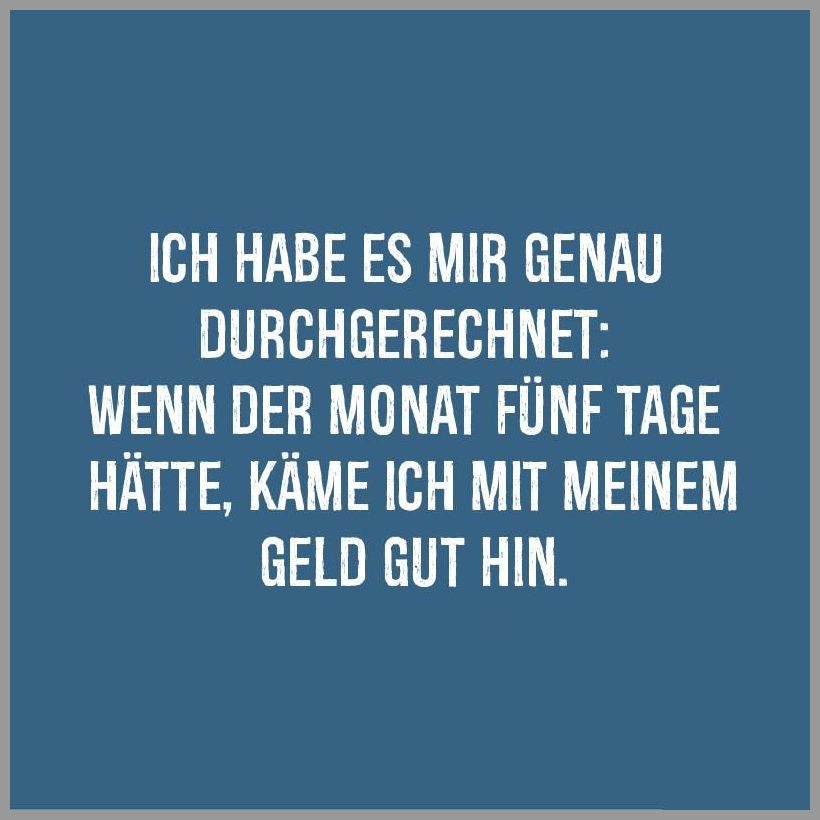 Ich habe es mir genau durchgerechnet wenn der monat fuenf tage haette kaeme ich mit meinem geld gut hin Ich habe es mir genau durchgerechnet wenn der monat fuenf tage haette kaeme ich mit meinem geld gut hin - Ich habe es mir genau durchgerechnet wenn der monat fuenf tage haette kaeme ich mit meinem geld gut hin