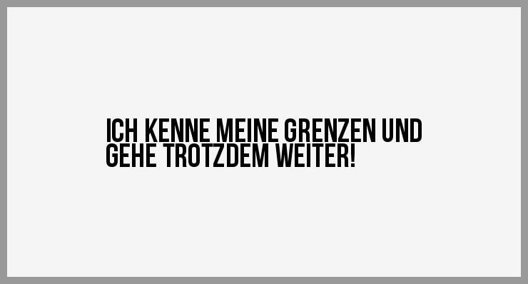 Ich kenne meine grenzen und gehe trotzdem weiter Ich kenne meine grenzen und gehe trotzdem weiter - Ich kenne meine grenzen und gehe trotzdem weiter