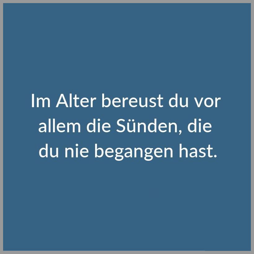 Im alter bereust du vor allem die suenden die du nie begangen hast Im alter bereust du vor allem die suenden die du nie begangen hast - Im alter bereust du vor allem die suenden die du nie begangen hast