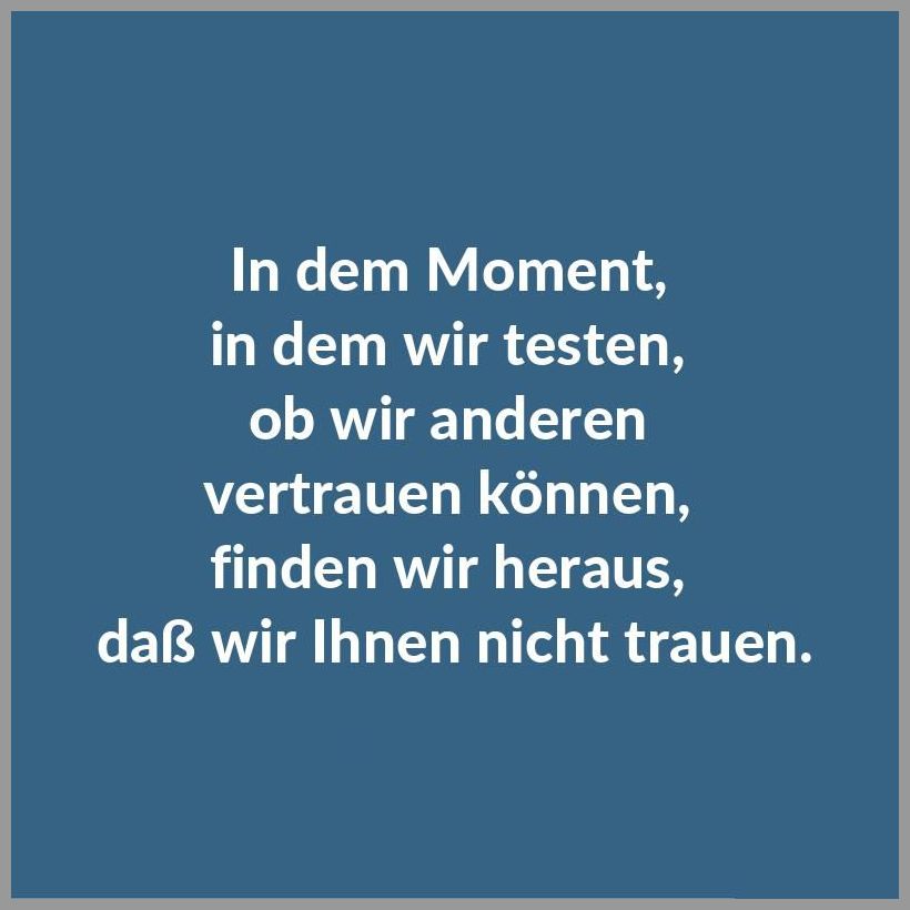 In dem moment in dem wir testen ob wir anderen vertrauen koennen finden wir heraus dass wir ihnen nicht trauen In dem moment in dem wir testen ob wir anderen vertrauen koennen finden wir heraus dass wir ihnen nicht trauen - In dem moment in dem wir testen ob wir anderen vertrauen koennen finden wir heraus dass wir ihnen nicht trauen