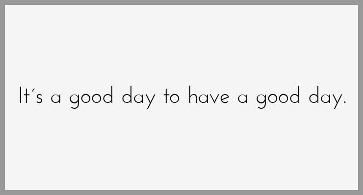 It s a good day to have a good day - It s a good day to have a good day
