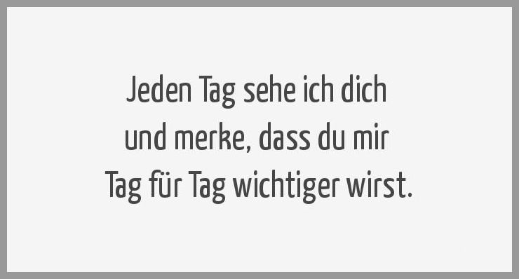 Jeden tag sehe ich dich und merke dass du mir tag fuer tag wichtiger wirst Jeden tag sehe ich dich und merke dass du mir tag fuer tag wichtiger wirst - Jeden tag sehe ich dich und merke dass du mir tag fuer tag wichtiger wirst