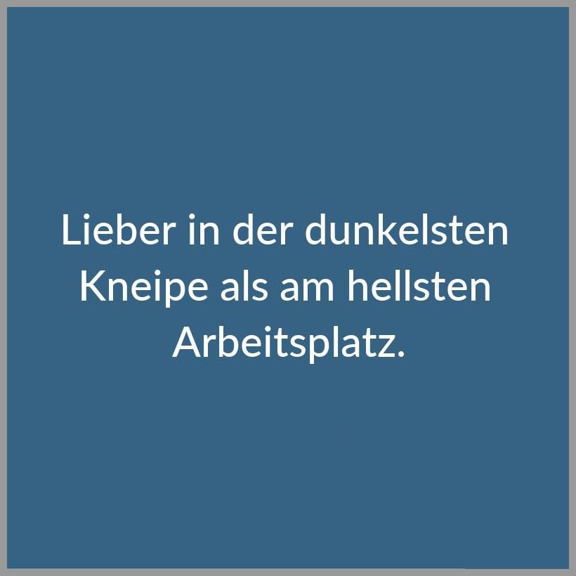 Lieber in der dunkelsten kneipe als am hellsten arbeitsplatz Lieber in der dunkelsten kneipe als am hellsten arbeitsplatz - Lieber in der dunkelsten kneipe als am hellsten arbeitsplatz