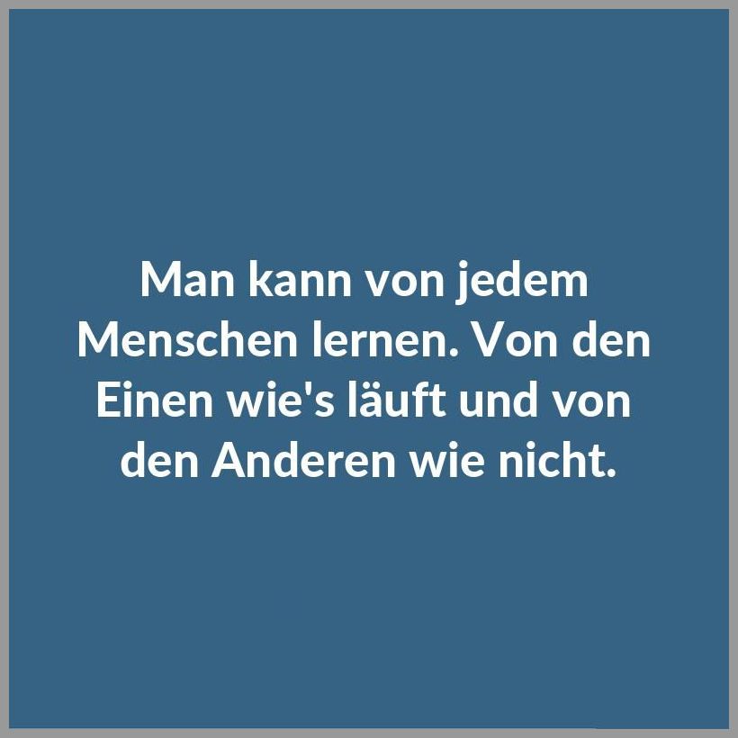 Man kann von jedem menschen lernen von den einen wie s laeuft und von den anderen wie nicht Man kann von jedem menschen lernen von den einen wie s laeuft und von den anderen wie nicht - Man kann von jedem menschen lernen von den einen wie s laeuft und von den anderen wie nicht